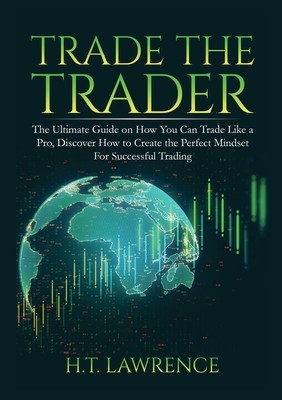 Trade the Trader: The Ultimate Guide on How You Can Trade Like a Pro, Discover How to Create the Perfect Mindset For Successful Trading (Lawrence H. T.)(Paperback)