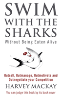 Swim With The Sharks Without Being Eaten Alive - Outsell, Outmanage, Outmotivate and Outnegotiate your Competition (Mackay Harvey)(Paperback / softback)
