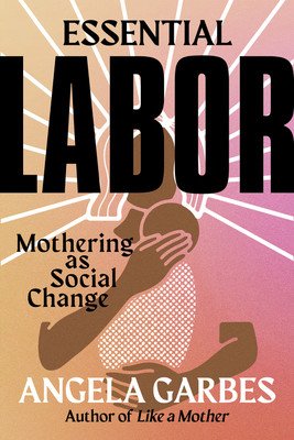 Essential Labor: Mothering as Social Change (Garbes Angela)(Pevná vazba)