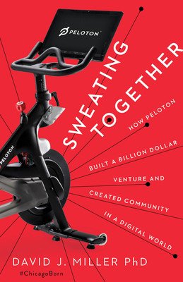 Sweating Together: How Peloton Built a Billion Dollar Venture and Created Community in a Digital World (Miller David J.)(Pevná vazba)