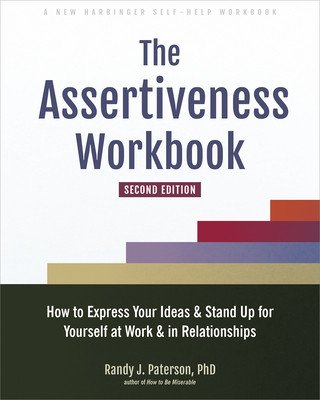 The Assertiveness Workbook: How to Express Your Ideas and Stand Up for Yourself at Work and in Relationships (Paterson Randy J.)(Paperback)
