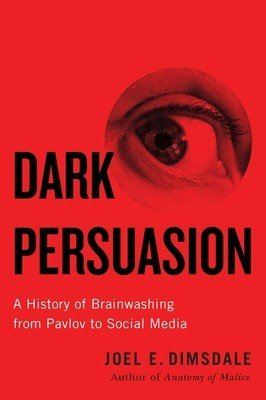 Dark Persuasion: A History of Brainwashing from Pavlov to Social Media (Dimsdale Joel E.)(Paperback)