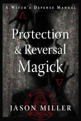 Protection & Reversal Magick (Revised and Updated Edition): A Witch's Defense Manual (Miller Jason)(Paperback)