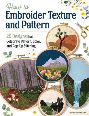 How to Embroider Texture and Pattern: 20 Designs That Celebrate Pattern, Color, and Pop-Up Stitching (Galbraith Melissa)(Paperback)