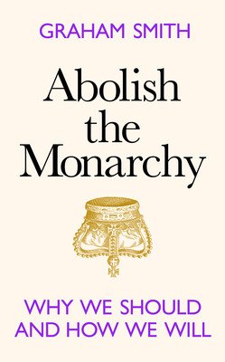 Abolish the Monarchy - Why we should and how we will (Smith Graham)(Pevná vazba)
