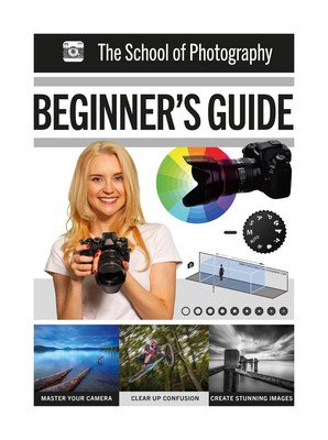 The School of Photography: Beginner's Guide: Master Your Camera, Clear Up Confusion, Create Stunning Imagery (Newton Marc)(Paperback)