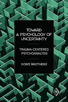 Toward a Psychology of Uncertainty: Trauma-Centered Psychoanalysis (Brothers Doris)(Paperback)