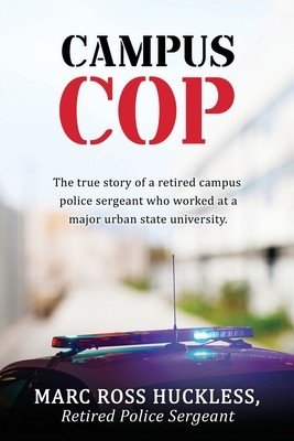 Campus Cop: The true story of a retired campus police sergeant who worked at a major urban state university. (Huckless Rtd Police Sgt Marc Ross)(Paperback)