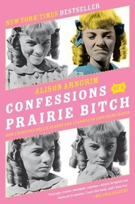 Confessions of a Prairie Bitch: How I Survived Nellie Oleson and Learned to Love Being Hated (Arngrim Alison)(Paperback)