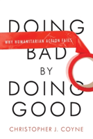 Doing Bad by Doing Good: Why Humanitarian Action Fails (Coyne Christopher J.)(Paperback)