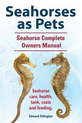 Seahorses as Pets. Seahorse Complete Owners Manual. Seahorse care, health, tank, costs and feeding. (Eldington Edward)(Paperback)