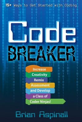 Code Breaker: Increase Creativity, Remix Assessment, and Develop a Class of Coder Ninjas! (Aspinall Brian)(Paperback)