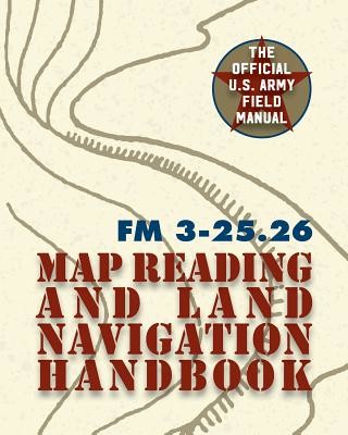 Army Field Manual FM 3-25.26 (U.S. Army Map Reading and Land Navigation Handbook) (The United States Army)(Paperback)