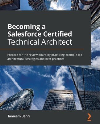 Becoming a Salesforce Certified Technical Architect: Prepare for the review board by practicing example-led architectural strategies and best practice (Bahri Tameem)(Paperback)