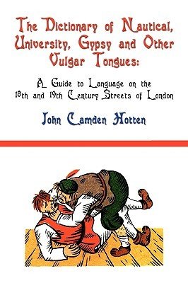 The Dictionary of Nautical, University, Gypsy and Other Vulgar Tongues: A Guide to Language on the 18th and 19th Century Streets of London (Hotten John Camden)(Paperback)