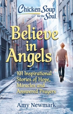 Chicken Soup for the Soul: Believe in Angels: 101 Inspirational Stories of Hope, Miracles and Answered Prayers (Newmark Amy)(Paperback)