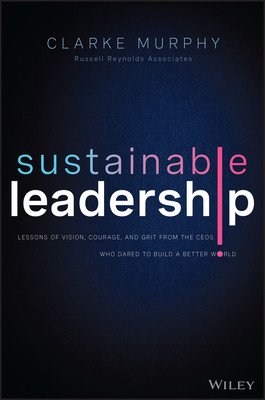 Sustainable Leadership: Lessons of Vision, Courage, and Grit from the Ceos Who Dared to Build a Better World (Murphy Clarke)(Pevná vazba)