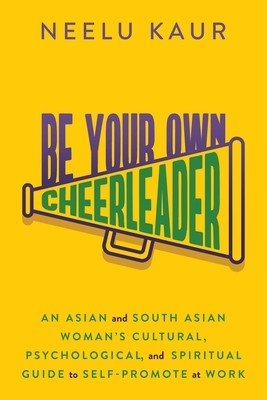 Be Your Own Cheerleader: An Asian and South Asian Woman's Cultural, Psychological, and Spiritual Guide to Self-Promote at Work (Kaur Neelu)(Paperback)