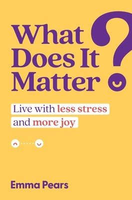 What Does It Matter?: Live with Less Stress and More Joy (Pears Emma)(Pevná vazba)