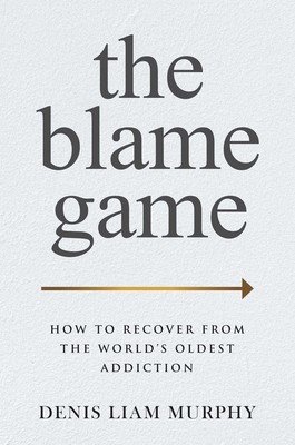 The Blame Game: How to Recover from the World's Oldest Addiction (Murphy Denis Liam)(Pevná vazba)