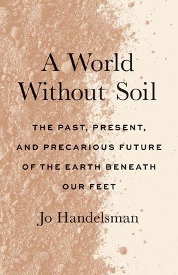 A World Without Soil: The Past, Present, and Precarious Future of the Earth Beneath Our Feet (Handelsman Jo)(Paperback)