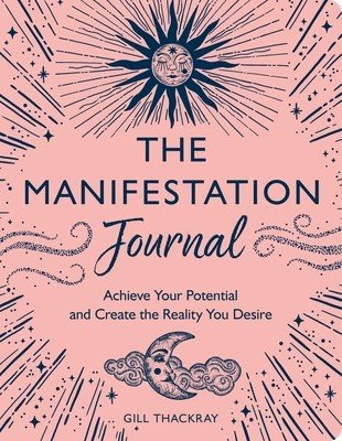 The Manifestation Journal: Achieve Your Potential and Create the Reality You Desire (Thackray Gill)(Paperback)
