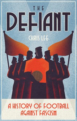 The Defiant: A History of Football Against Fascism (Lee Chris)(Paperback)