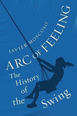 Arc of Feeling: The History of the Swing (Moscoso Javier)(Pevná vazba)