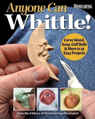 Anyone Can Whittle!: Carve Wood, Soap, Golf Balls & More in 30+ Easy Projects (Editors of Woodcarving Illustrated)(Paperback)