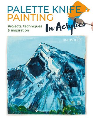 Palette Knife Painting in Acrylics: Projects, Techniques & Inspiration to Get You Started (Fisher Tim)(Paperback)