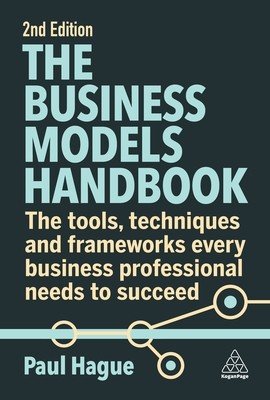 The Business Models Handbook: The Tools, Techniques and Frameworks Every Business Professional Needs to Succeed (Hague Paul)(Paperback)