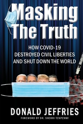 Masking the Truth: How Covid-19 Destroyed Civil Liberties and Shut Down the World (Jeffries Donald)(Paperback)