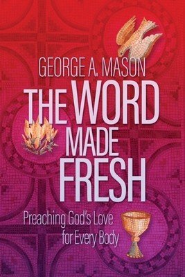 The Word Made Fresh: Preaching God's Love for Every Body (Mason George A.)(Paperback)
