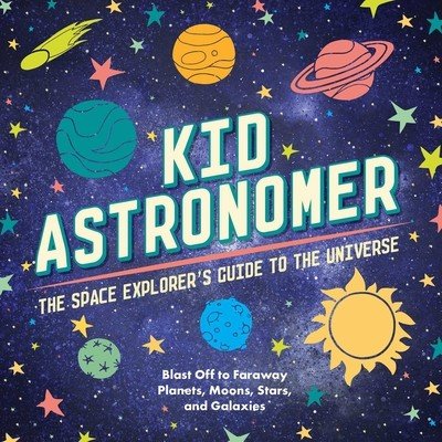 Kid Astronomer: The Space Explorer's Guide to the Galaxy (Outer Space, Astronomy, Planets, Space Books for Kids) (Applesauce Press)(Pevná vazba)