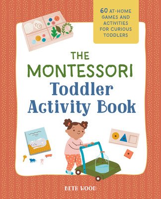 The Montessori Toddler Activity Book: 60 At-Home Games and Activities for Curious Toddlers (Wood Beth)(Paperback)