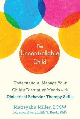 The Uncontrollable Child: Understand and Manage Your Child's Disruptive Moods with Dialectical Behavior Therapy Skills (Miller Matis)(Paperback)