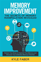 Memory Improvement - The Secrets of Memory Manipulation Revealed: Retrain Your Brain to Improve Your Memory and Discover Your Unlimited Memory Potenti (Faber Kyle)(Paperback)