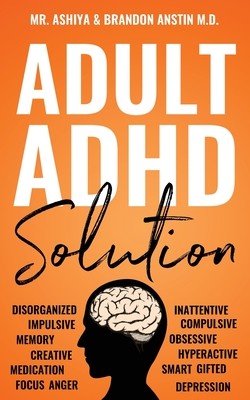 Adult ADHD Solution: The Complete Guide to Understanding and Managing Adult ADHD to Overcome Impulsivity, Hyperactivity, Inattention, Stres (Ashiya)(Paperback)