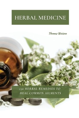 Herbal Medicine: 150 Herbal Remedies to Heal Common Ailments (Watson Thomas)(Paperback)