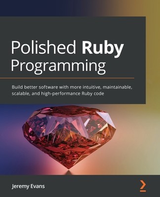 Polished Ruby Programming: Build better software with more intuitive, maintainable, scalable, and high-performance Ruby code (Evans Jeremy)(Paperback)