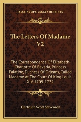 The Letters of Madame V2: The Correspondence of Elizabeth-Charlotte of Bavaria, Princess Palatine, Duchess of Orleans, Called Madame at the Cour (Stevenson Gertrude Scott)(Paperback)