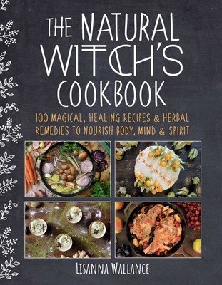 Natural Witch's Cookbook - 100 Magical, Healing Recipes & Herbal Remedies to Nourish Body, Mind & Spirit (Wallance Lisanna)(Pevná vazba)