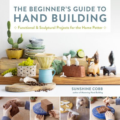 The Beginner's Guide to Hand Building: Functional and Sculptural Projects for the Home Potter (Cobb Sunshine)(Paperback)