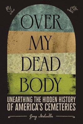 Over My Dead Body: Unearthing the Hidden History of America's Cemeteries (Melville Greg)(Pevná vazba)