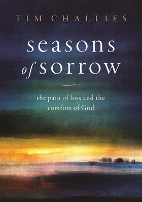 Seasons of Sorrow: The Pain of Loss and the Comfort of God (Challies Tim)(Pevná vazba)