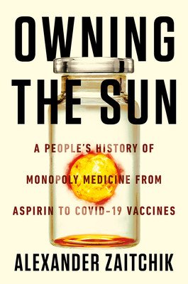 Owning the Sun: A People's History of Monopoly Medicine from Aspirin to Covid-19 Vaccines (Zaitchik Alexander)(Paperback)