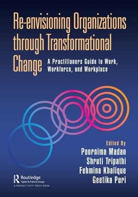 Re-Envisioning Organizations Through Transformational Change: A Practitioners Guide to Work, Workforce, and Workplace (Madan Poornima)(Paperback)