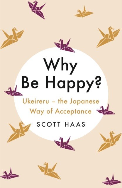 Why Be Happy? - The Japanese Way of Acceptance (Haas Scott)(Paperback / softback)