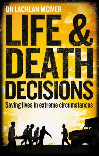 Life and Death Decisions - Saving lives in extreme circumstances (McIver Dr Lachlan)(Paperback / softback)