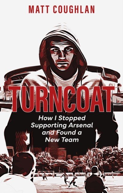 Turncoat: How I Stopped Supporting Arsenal and Found a New Team (Coughlan Matt)(Paperback)